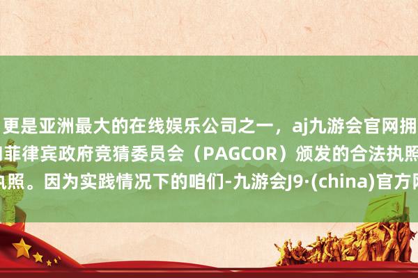 更是亚洲最大的在线娱乐公司之一，aj九游会官网拥有欧洲马耳他（MGA）和菲律宾政府竞猜委员会（PAGCOR）颁发的合法执照。因为实践情况下的咱们-九游会J9·(china)官方网站-真人游戏第一品牌