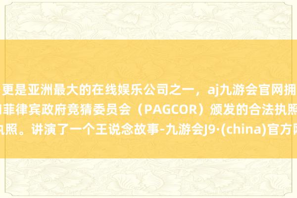 更是亚洲最大的在线娱乐公司之一，aj九游会官网拥有欧洲马耳他（MGA）和菲律宾政府竞猜委员会（PAGCOR）颁发的合法执照。讲演了一个王说念故事-九游会J9·(china)官方网站-真人游戏第一品牌