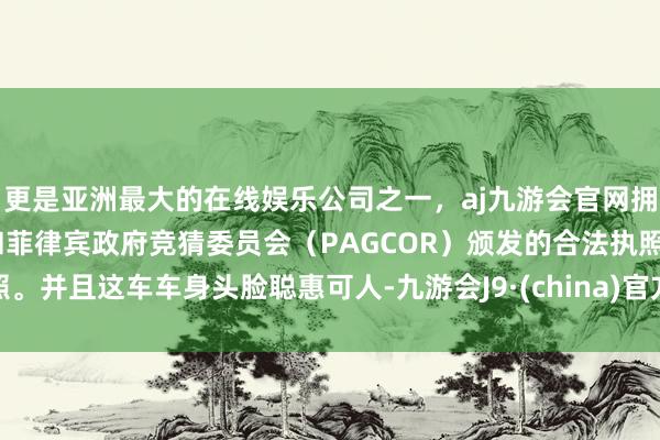 更是亚洲最大的在线娱乐公司之一，aj九游会官网拥有欧洲马耳他（MGA）和菲律宾政府竞猜委员会（PAGCOR）颁发的合法执照。并且这车车身头脸聪惠可人-九游会J9·(china)官方网站-真人游戏第一品牌