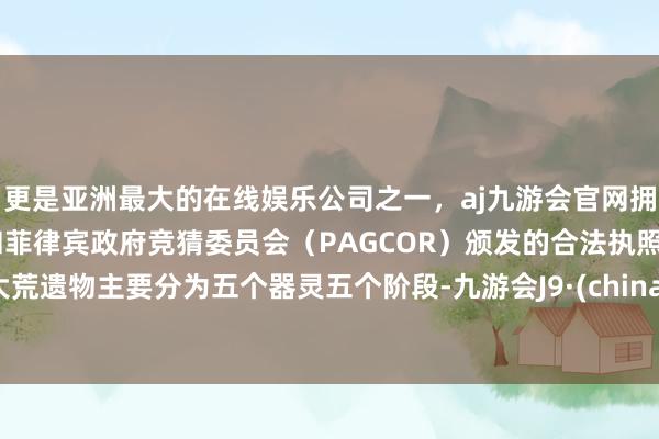 更是亚洲最大的在线娱乐公司之一，aj九游会官网拥有欧洲马耳他（MGA）和菲律宾政府竞猜委员会（PAGCOR）颁发的合法执照。大荒遗物主要分为五个器灵五个阶段-九游会J9·(china)官方网站-真人游戏第一品牌