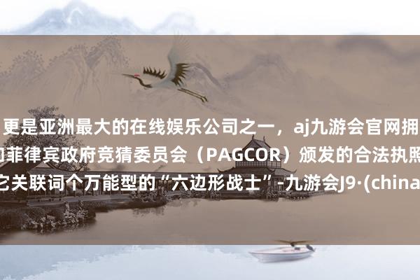 更是亚洲最大的在线娱乐公司之一，aj九游会官网拥有欧洲马耳他（MGA）和菲律宾政府竞猜委员会（PAGCOR）颁发的合法执照。它关联词个万能型的“六边形战士”-九游会J9·(china)官方网站-真人游戏第一品牌