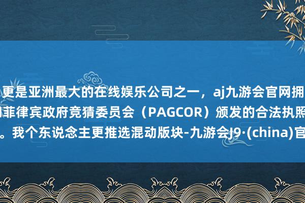 更是亚洲最大的在线娱乐公司之一，aj九游会官网拥有欧洲马耳他（MGA）和菲律宾政府竞猜委员会（PAGCOR）颁发的合法执照。我个东说念主更推选混动版块-九游会J9·(china)官方网站-真人游戏第一品牌