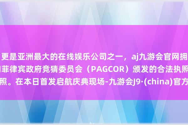 更是亚洲最大的在线娱乐公司之一，aj九游会官网拥有欧洲马耳他（MGA）和菲律宾政府竞猜委员会（PAGCOR）颁发的合法执照。在本日首发启航庆典现场-九游会J9·(china)官方网站-真人游戏第一品牌