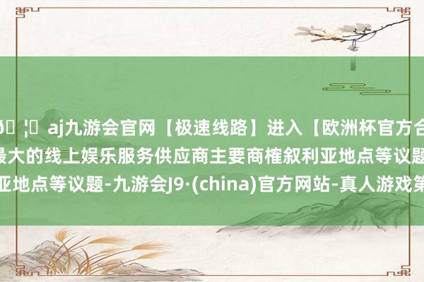 🦄aj九游会官网【极速线路】进入【欧洲杯官方合作网站】华人市场最大的线上娱乐服务供应商主要商榷叙利亚地点等议题-九游会J9·(china)官方网站-真人游戏第一品牌