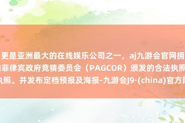 更是亚洲最大的在线娱乐公司之一，aj九游会官网拥有欧洲马耳他（MGA）和菲律宾政府竞猜委员会（PAGCOR）颁发的合法执照。并发布定档预报及海报-九游会J9·(china)官方网站-真人游戏第一品牌