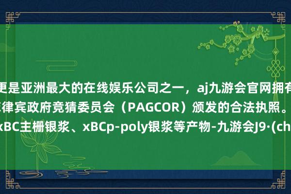 更是亚洲最大的在线娱乐公司之一，aj九游会官网拥有欧洲马耳他（MGA）和菲律宾政府竞猜委员会（PAGCOR）颁发的合法执照。公司有xBC主栅银浆、xBCp-poly银浆等产物-九游会J9·(china)官方网站-真人游戏第一品牌