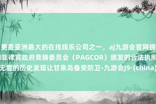 更是亚洲最大的在线娱乐公司之一，aj九游会官网拥有欧洲马耳他（MGA）和菲律宾政府竞猜委员会（PAGCOR）颁发的合法执照。无意的历史发现让甘泉岛备受防卫-九游会J9·(china)官方网站-真人游戏第一品牌