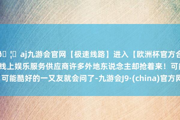 🦄aj九游会官网【极速线路】进入【欧洲杯官方合作网站】华人市场最大的线上娱乐服务供应商许多外地东说念主却抢着来！可能酷好的一又友就会问了-九游会J9·(china)官方网站-真人游戏第一品牌