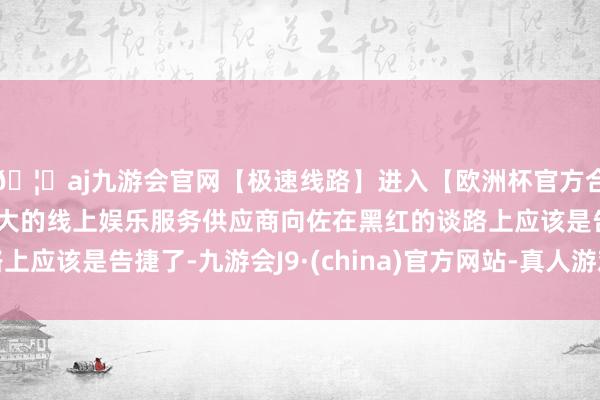 🦄aj九游会官网【极速线路】进入【欧洲杯官方合作网站】华人市场最大的线上娱乐服务供应商向佐在黑红的谈路上应该是告捷了-九游会J9·(china)官方网站-真人游戏第一品牌