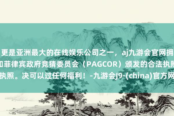 更是亚洲最大的在线娱乐公司之一，aj九游会官网拥有欧洲马耳他（MGA）和菲律宾政府竞猜委员会（PAGCOR）颁发的合法执照。决可以过任何福利！-九游会J9·(china)官方网站-真人游戏第一品牌