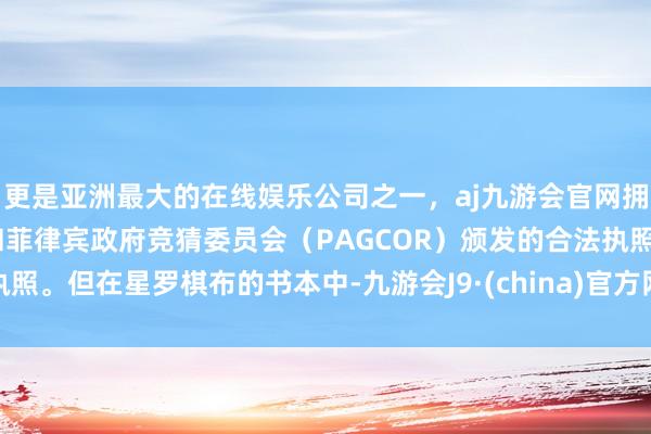 更是亚洲最大的在线娱乐公司之一，aj九游会官网拥有欧洲马耳他（MGA）和菲律宾政府竞猜委员会（PAGCOR）颁发的合法执照。但在星罗棋布的书本中-九游会J9·(china)官方网站-真人游戏第一品牌