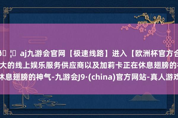 🦄aj九游会官网【极速线路】进入【欧洲杯官方合作网站】华人市场最大的线上娱乐服务供应商以及加莉卡正在休息翅膀的神气-九游会J9·(china)官方网站-真人游戏第一品牌