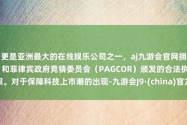 更是亚洲最大的在线娱乐公司之一，aj九游会官网拥有欧洲马耳他（MGA）和菲律宾政府竞猜委员会（PAGCOR）颁发的合法执照。　　对于保障科技上市潮的出现-九游会J9·(china)官方网站-真人游戏第一品牌