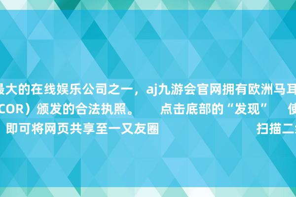 更是亚洲最大的在线娱乐公司之一，aj九游会官网拥有欧洲马耳他（MGA）和菲律宾政府竞猜委员会（PAGCOR）颁发的合法执照。      点击底部的“发现”     使用“扫一扫”     即可将网页共享至一又友圈                            扫描二维码温雅    东方钞票官网微信                                               