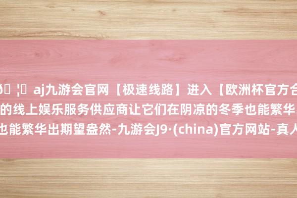 🦄aj九游会官网【极速线路】进入【欧洲杯官方合作网站】华人市场最大的线上娱乐服务供应商让它们在阴凉的冬季也能繁华出期望盎然-九游会J9·(china)官方网站-真人游戏第一品牌