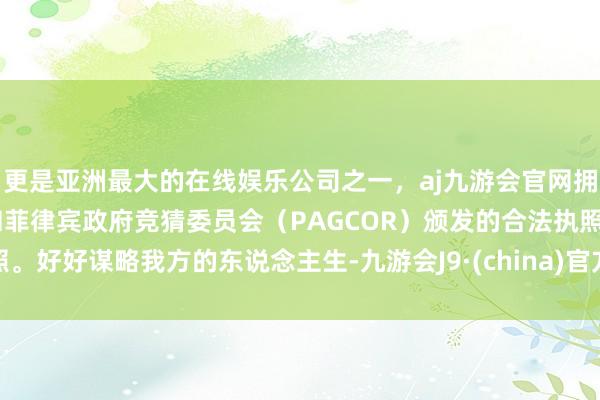 更是亚洲最大的在线娱乐公司之一，aj九游会官网拥有欧洲马耳他（MGA）和菲律宾政府竞猜委员会（PAGCOR）颁发的合法执照。好好谋略我方的东说念主生-九游会J9·(china)官方网站-真人游戏第一品牌