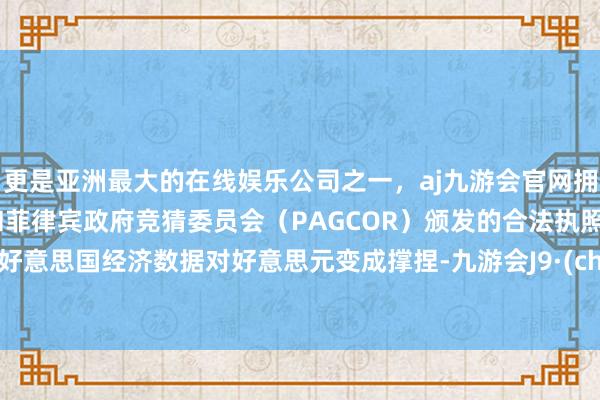 更是亚洲最大的在线娱乐公司之一，aj九游会官网拥有欧洲马耳他（MGA）和菲律宾政府竞猜委员会（PAGCOR）颁发的合法执照。尽管好意思国经济数据对好意思元变成撑捏-九游会J9·(china)官方网站-真人游戏第一品牌