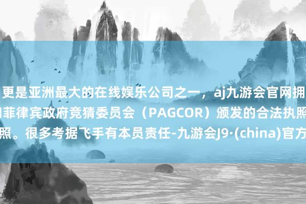 更是亚洲最大的在线娱乐公司之一，aj九游会官网拥有欧洲马耳他（MGA）和菲律宾政府竞猜委员会（PAGCOR）颁发的合法执照。很多考据飞手有本员责任-九游会J9·(china)官方网站-真人游戏第一品牌