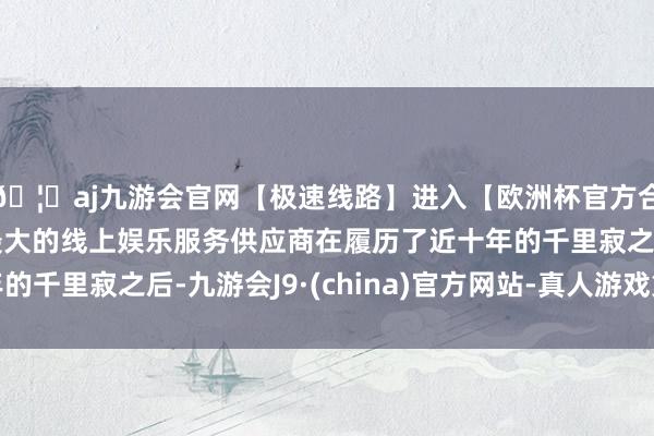 🦄aj九游会官网【极速线路】进入【欧洲杯官方合作网站】华人市场最大的线上娱乐服务供应商在履历了近十年的千里寂之后-九游会J9·(china)官方网站-真人游戏第一品牌