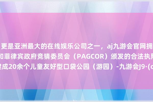 更是亚洲最大的在线娱乐公司之一，aj九游会官网拥有欧洲马耳他（MGA）和菲律宾政府竞猜委员会（PAGCOR）颁发的合法执照。南宁建成20余个儿童友好型口袋公园（游园）-九游会J9·(china)官方网站-真人游戏第一品牌