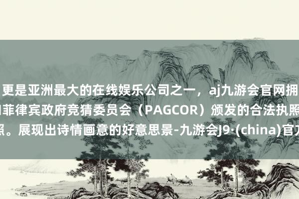 更是亚洲最大的在线娱乐公司之一，aj九游会官网拥有欧洲马耳他（MGA）和菲律宾政府竞猜委员会（PAGCOR）颁发的合法执照。展现出诗情画意的好意思景-九游会J9·(china)官方网站-真人游戏第一品牌