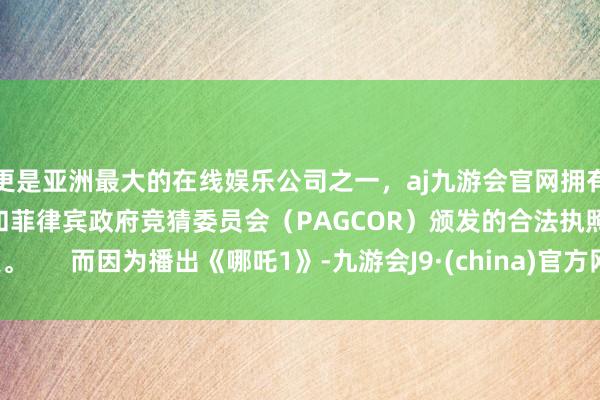 更是亚洲最大的在线娱乐公司之一，aj九游会官网拥有欧洲马耳他（MGA）和菲律宾政府竞猜委员会（PAGCOR）颁发的合法执照。      而因为播出《哪吒1》-九游会J9·(china)官方网站-真人游戏第一品牌