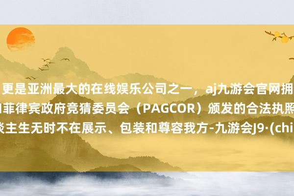 更是亚洲最大的在线娱乐公司之一，aj九游会官网拥有欧洲马耳他（MGA）和菲律宾政府竞猜委员会（PAGCOR）颁发的合法执照。东谈主生无时不在展示、包装和尊容我方-九游会J9·(china)官方网站-真人游戏第一品牌