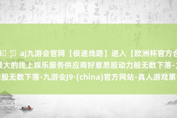 🦄aj九游会官网【极速线路】进入【欧洲杯官方合作网站】华人市场最大的线上娱乐服务供应商好意思股动力股无数下落-九游会J9·(china)官方网站-真人游戏第一品牌