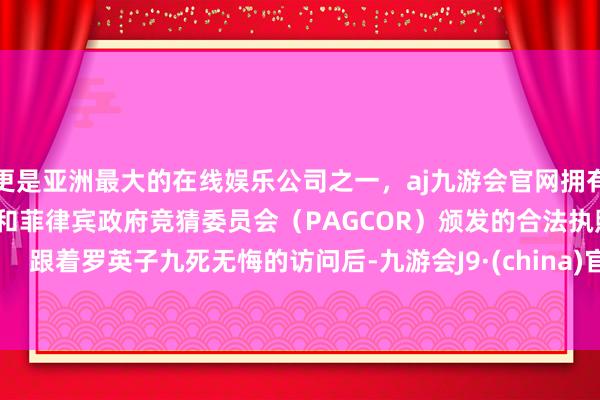 更是亚洲最大的在线娱乐公司之一，aj九游会官网拥有欧洲马耳他（MGA）和菲律宾政府竞猜委员会（PAGCOR）颁发的合法执照。       跟着罗英子九死无悔的访问后-九游会J9·(china)官方网站-真人游戏第一品牌