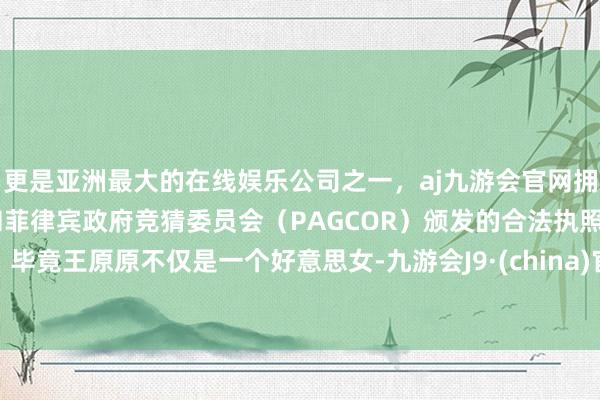 更是亚洲最大的在线娱乐公司之一，aj九游会官网拥有欧洲马耳他（MGA）和菲律宾政府竞猜委员会（PAGCOR）颁发的合法执照。毕竟王原原不仅是一个好意思女-九游会J9·(china)官方网站-真人游戏第一品牌