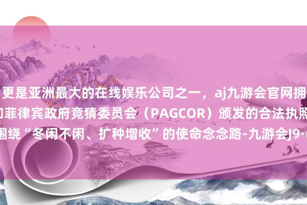 更是亚洲最大的在线娱乐公司之一，aj九游会官网拥有欧洲马耳他（MGA）和菲律宾政府竞猜委员会（PAGCOR）颁发的合法执照。从化区围绕“冬闲不闲、扩种增收”的使命念念路-九游会J9·(china)官方网站-真人游戏第一品牌