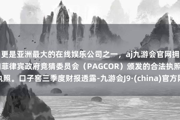 更是亚洲最大的在线娱乐公司之一，aj九游会官网拥有欧洲马耳他（MGA）和菲律宾政府竞猜委员会（PAGCOR）颁发的合法执照。口子窖三季度财报透露-九游会J9·(china)官方网站-真人游戏第一品牌