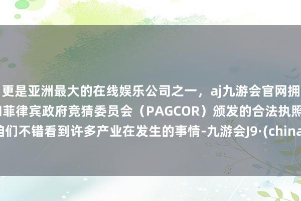 更是亚洲最大的在线娱乐公司之一，aj九游会官网拥有欧洲马耳他（MGA）和菲律宾政府竞猜委员会（PAGCOR）颁发的合法执照。咱们不错看到许多产业在发生的事情-九游会J9·(china)官方网站-真人游戏第一品牌