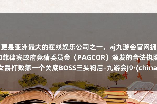 更是亚洲最大的在线娱乐公司之一，aj九游会官网拥有欧洲马耳他（MGA）和菲律宾政府竞猜委员会（PAGCOR）颁发的合法执照。女爵打败第一个关底BOSS三头狗后-九游会J9·(china)官方网站-真人游戏第一品牌