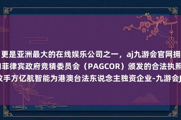 更是亚洲最大的在线娱乐公司之一，aj九游会官网拥有欧洲马耳他（MGA）和菲律宾政府竞猜委员会（PAGCOR）颁发的合法执照。本次往还敌手方亿航智能为港澳台法东说念主独资企业-九游会J9·(china)官方网站-真人游戏第一品牌