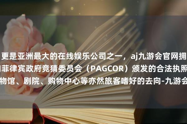 更是亚洲最大的在线娱乐公司之一，aj九游会官网拥有欧洲马耳他（MGA）和菲律宾政府竞猜委员会（PAGCOR）颁发的合法执照。莫斯科的博物馆、剧院、购物中心等亦然旅客嗜好的去向-九游会J9·(china)官方网站-真人游戏第一品牌
