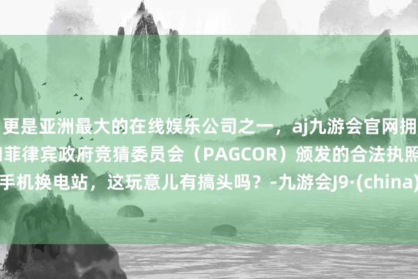 更是亚洲最大的在线娱乐公司之一，aj九游会官网拥有欧洲马耳他（MGA）和菲律宾政府竞猜委员会（PAGCOR）颁发的合法执照。手机换电站，这玩意儿有搞头吗？-九游会J9·(china)官方网站-真人游戏第一品牌