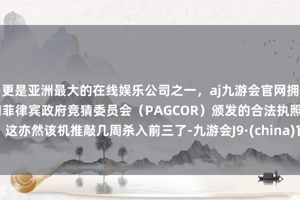 更是亚洲最大的在线娱乐公司之一，aj九游会官网拥有欧洲马耳他（MGA）和菲律宾政府竞猜委员会（PAGCOR）颁发的合法执照。这亦然该机推敲几周杀入前三了-九游会J9·(china)官方网站-真人游戏第一品牌
