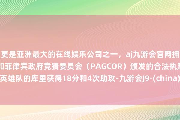 更是亚洲最大的在线娱乐公司之一，aj九游会官网拥有欧洲马耳他（MGA）和菲律宾政府竞猜委员会（PAGCOR）颁发的合法执照。英雄队的库里获得18分和4次助攻-九游会J9·(china)官方网站-真人游戏第一品牌