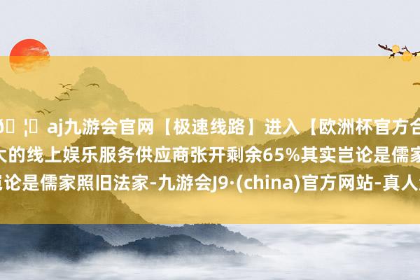 🦄aj九游会官网【极速线路】进入【欧洲杯官方合作网站】华人市场最大的线上娱乐服务供应商张开剩余65%其实岂论是儒家照旧法家-九游会J9·(china)官方网站-真人游戏第一品牌