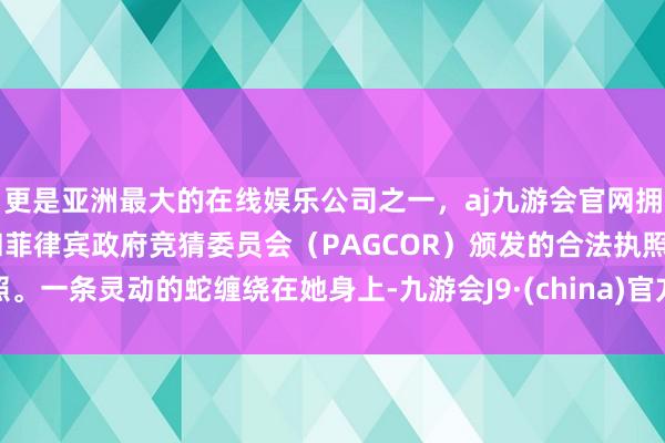更是亚洲最大的在线娱乐公司之一，aj九游会官网拥有欧洲马耳他（MGA）和菲律宾政府竞猜委员会（PAGCOR）颁发的合法执照。一条灵动的蛇缠绕在她身上-九游会J9·(china)官方网站-真人游戏第一品牌