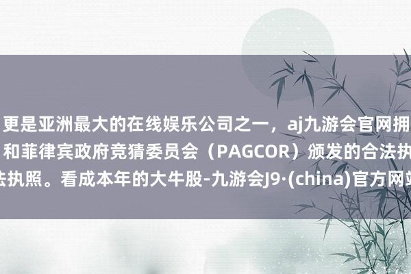 更是亚洲最大的在线娱乐公司之一，aj九游会官网拥有欧洲马耳他（MGA）和菲律宾政府竞猜委员会（PAGCOR）颁发的合法执照。　　看成本年的大牛股-九游会J9·(china)官方网站-真人游戏第一品牌