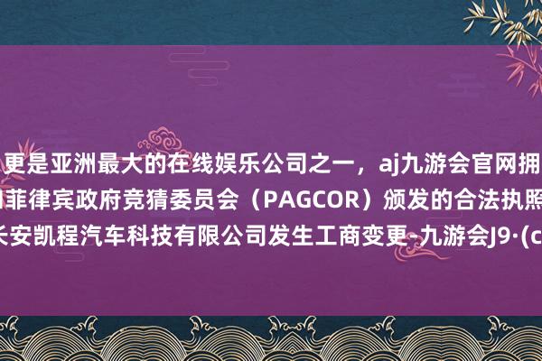 更是亚洲最大的在线娱乐公司之一，aj九游会官网拥有欧洲马耳他（MGA）和菲律宾政府竞猜委员会（PAGCOR）颁发的合法执照。重庆长安凯程汽车科技有限公司发生工商变更-九游会J9·(china)官方网站-真人游戏第一品牌