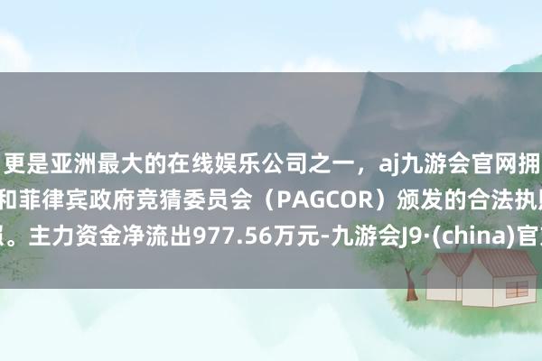 更是亚洲最大的在线娱乐公司之一，aj九游会官网拥有欧洲马耳他（MGA）和菲律宾政府竞猜委员会（PAGCOR）颁发的合法执照。主力资金净流出977.56万元-九游会J9·(china)官方网站-真人游戏第一品牌