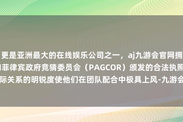 更是亚洲最大的在线娱乐公司之一，aj九游会官网拥有欧洲马耳他（MGA）和菲律宾政府竞猜委员会（PAGCOR）颁发的合法执照。对东说念主际关系的明锐度使他们在团队配合中极具上风-九游会J9·(china)官方网站-真人游戏第一品牌