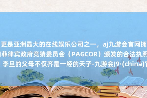 更是亚洲最大的在线娱乐公司之一，aj九游会官网拥有欧洲马耳他（MGA）和菲律宾政府竞猜委员会（PAGCOR）颁发的合法执照。李旦的父母不仅齐是一经的天子-九游会J9·(china)官方网站-真人游戏第一品牌