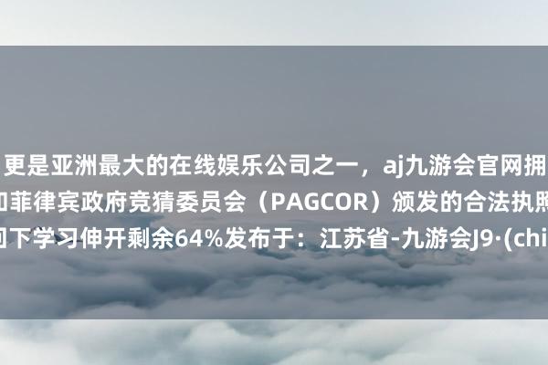 更是亚洲最大的在线娱乐公司之一，aj九游会官网拥有欧洲马耳他（MGA）和菲律宾政府竞猜委员会（PAGCOR）颁发的合法执照。可回下学习伸开剩余64%发布于：江苏省-九游会J9·(china)官方网站-真人游戏第一品牌