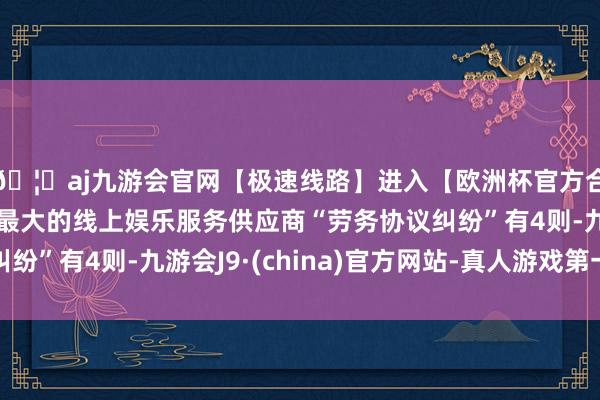 🦄aj九游会官网【极速线路】进入【欧洲杯官方合作网站】华人市场最大的线上娱乐服务供应商“劳务协议纠纷”有4则-九游会J9·(china)官方网站-真人游戏第一品牌