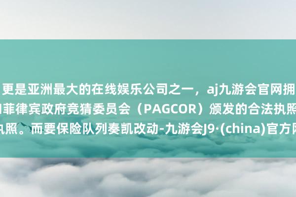 更是亚洲最大的在线娱乐公司之一，aj九游会官网拥有欧洲马耳他（MGA）和菲律宾政府竞猜委员会（PAGCOR）颁发的合法执照。而要保险队列奏凯改动-九游会J9·(china)官方网站-真人游戏第一品牌