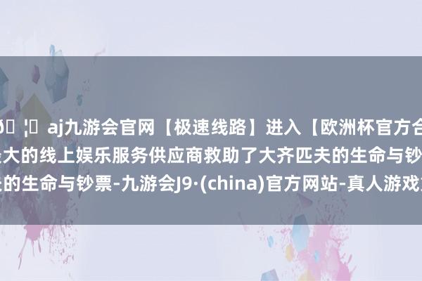 🦄aj九游会官网【极速线路】进入【欧洲杯官方合作网站】华人市场最大的线上娱乐服务供应商救助了大齐匹夫的生命与钞票-九游会J9·(china)官方网站-真人游戏第一品牌